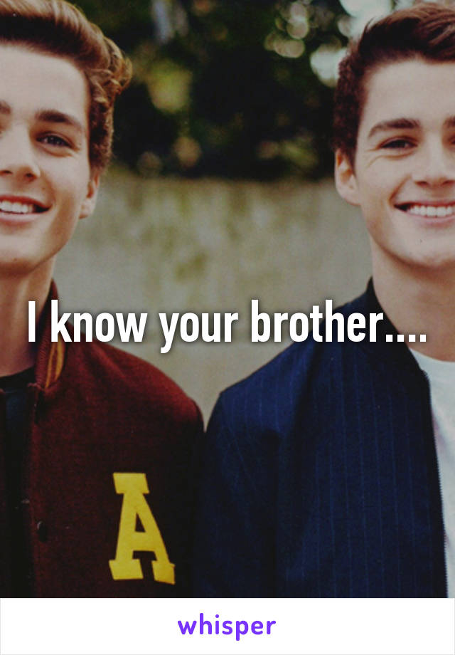 I know your brother....