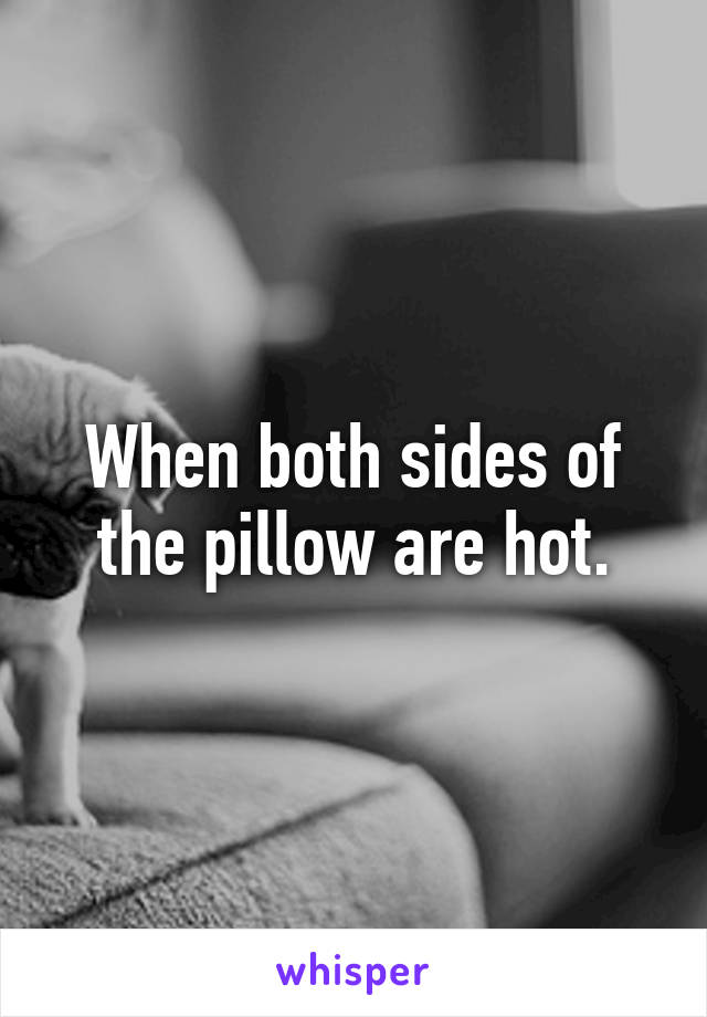 When both sides of the pillow are hot.