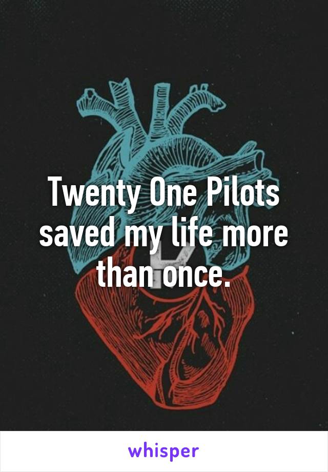 Twenty One Pilots saved my life more than once.