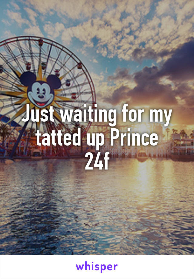 Just waiting for my tatted up Prince
24f