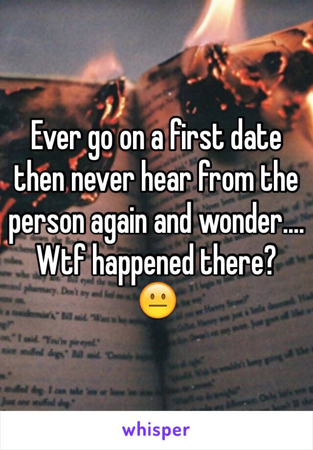 Ever go on a first date then never hear from the person again and wonder....
Wtf happened there?
😐