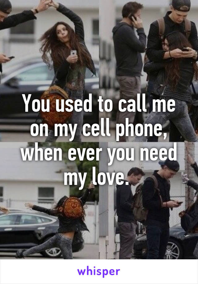 You used to call me on my cell phone, when ever you need my love. 