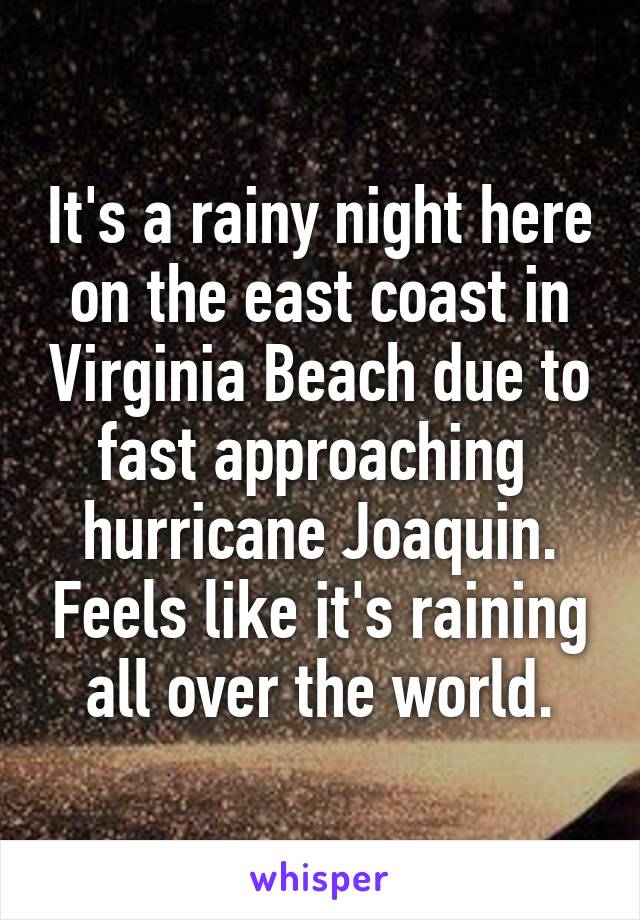 It's a rainy night here on the east coast in Virginia Beach due to fast approaching  hurricane Joaquin. Feels like it's raining all over the world.