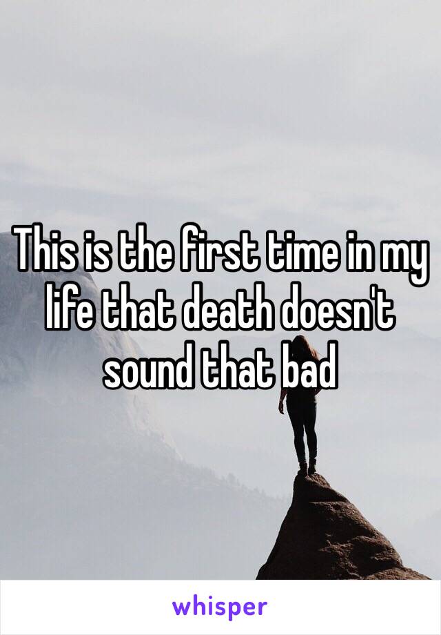 This is the first time in my life that death doesn't sound that bad