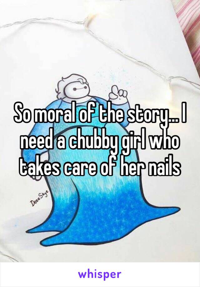 So moral of the story... I need a chubby girl who takes care of her nails