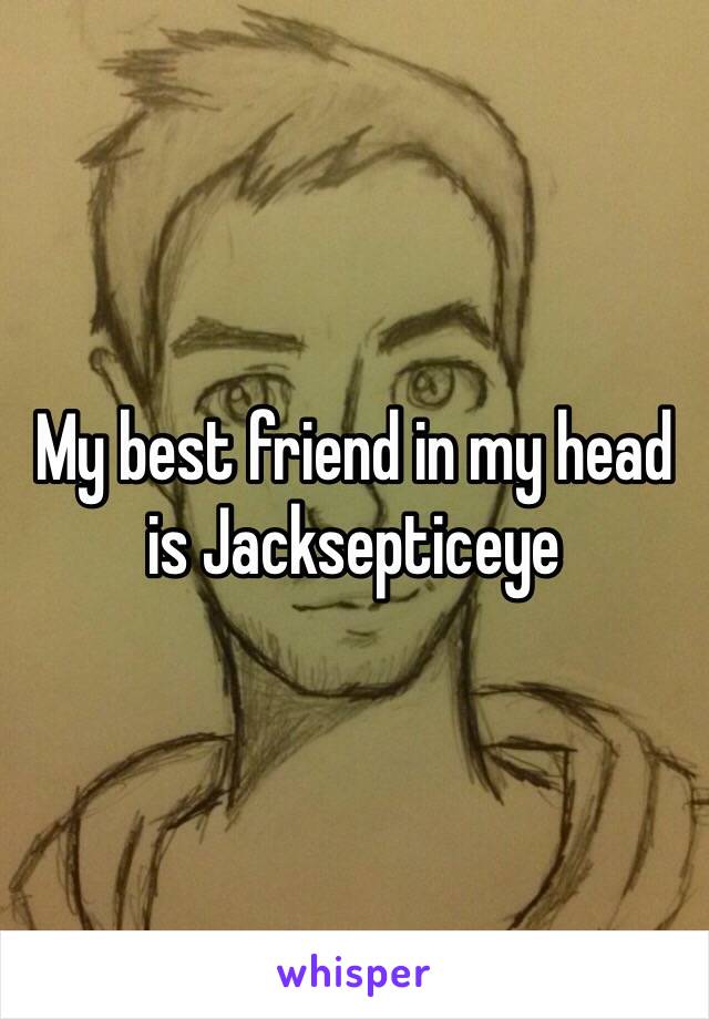 My best friend in my head is Jacksepticeye