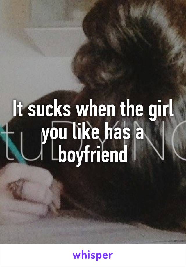 It sucks when the girl you like has a boyfriend