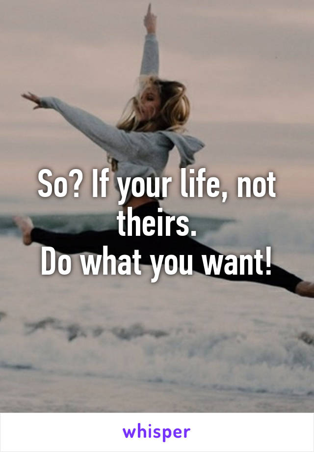 So? If your life, not theirs.
Do what you want!