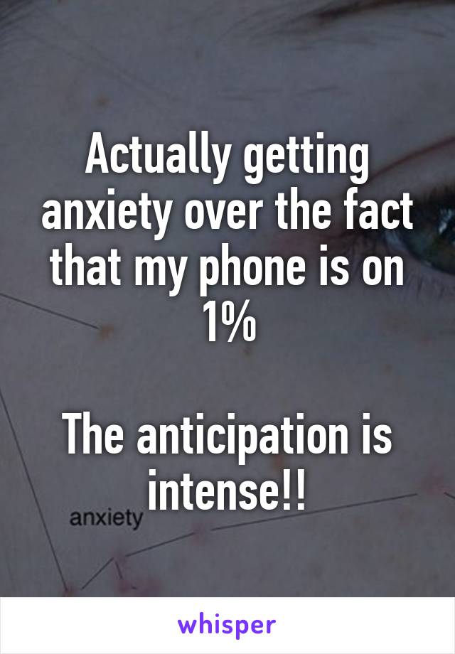 Actually getting anxiety over the fact that my phone is on 1%

The anticipation is intense!!