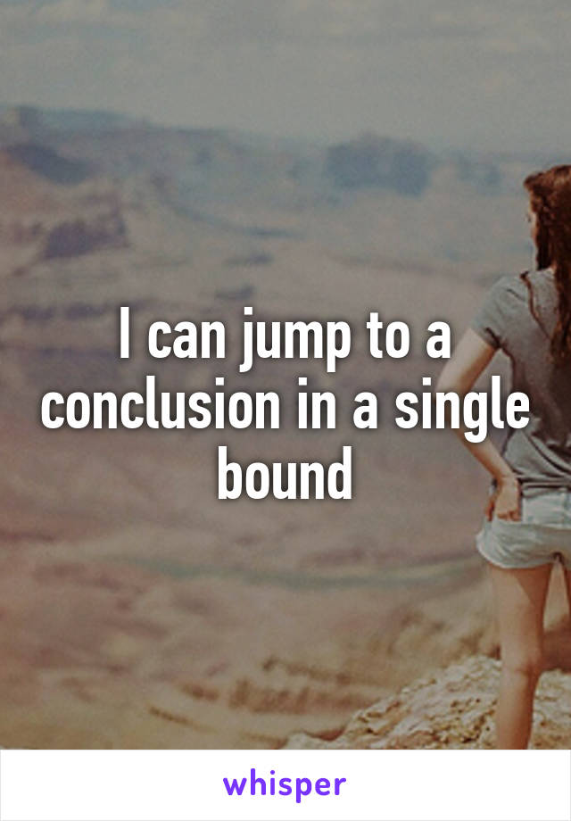 I can jump to a conclusion in a single bound