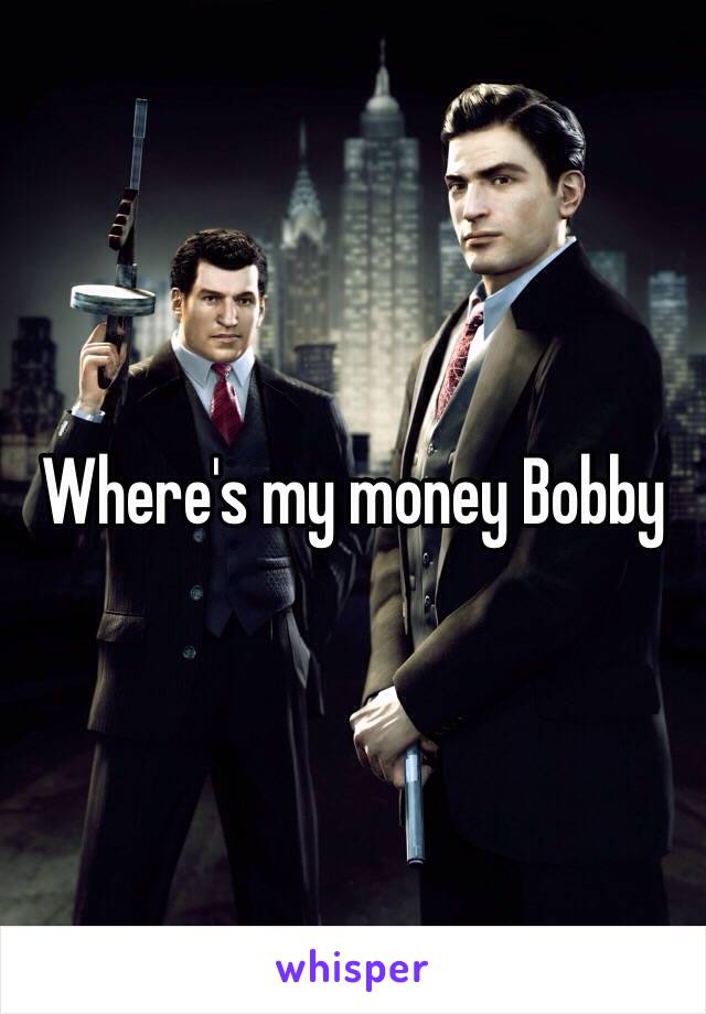 Where's my money Bobby