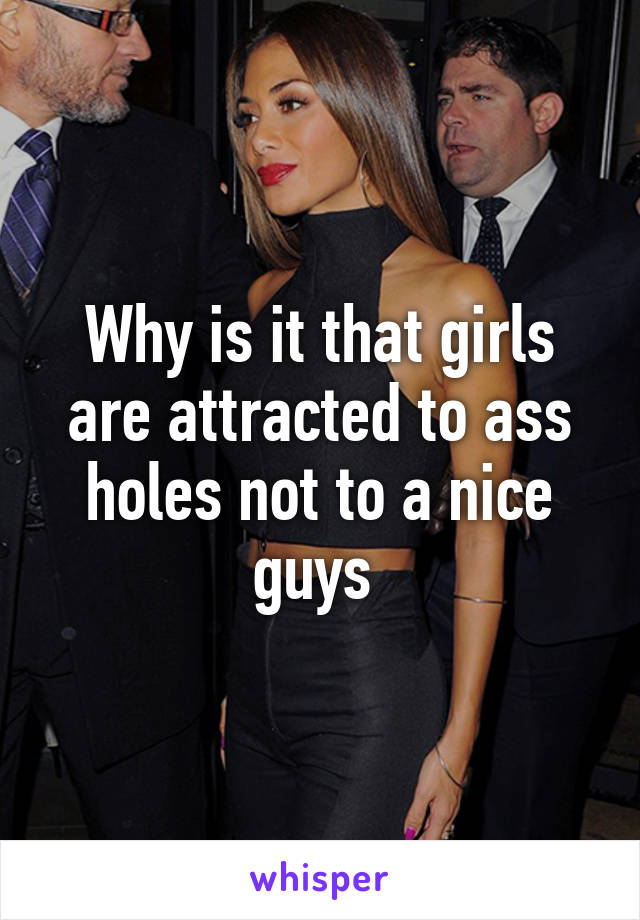 Why is it that girls are attracted to ass holes not to a nice guys 