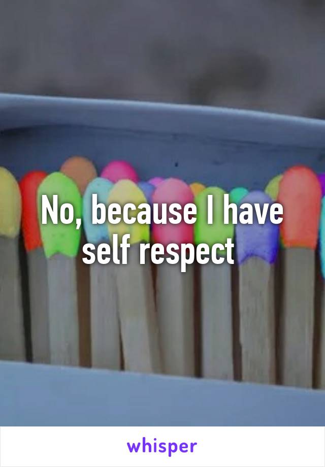 No, because I have self respect 