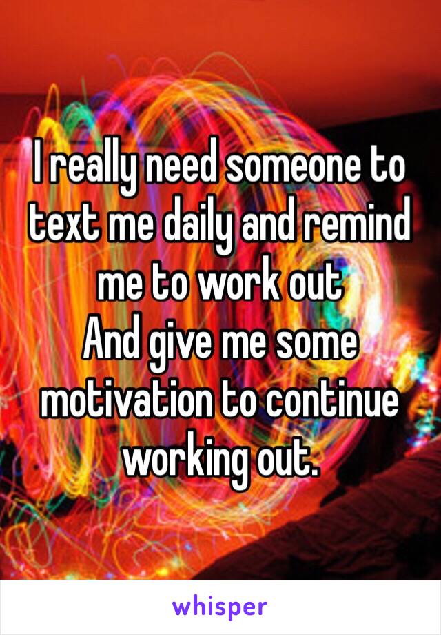 I really need someone to text me daily and remind me to work out
And give me some motivation to continue working out. 