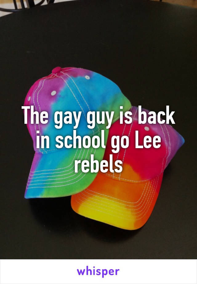 The gay guy is back in school go Lee rebels