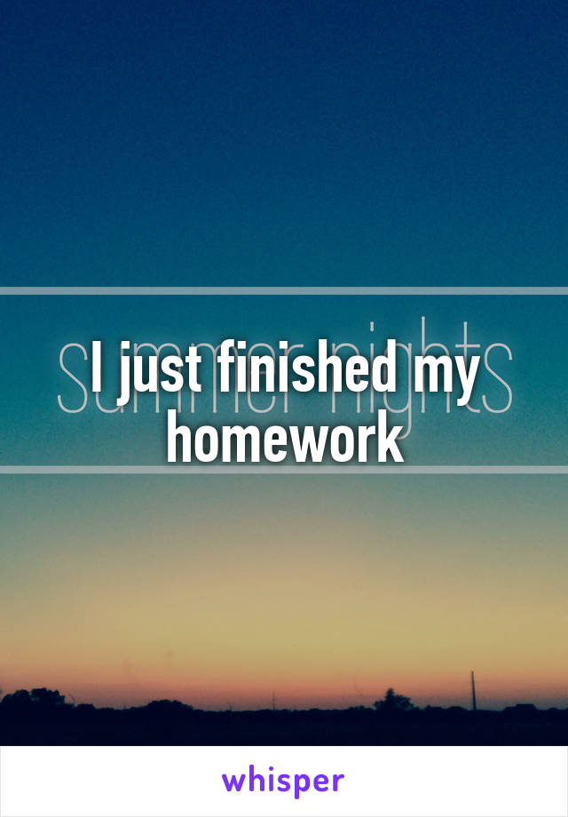 I just finished my homework