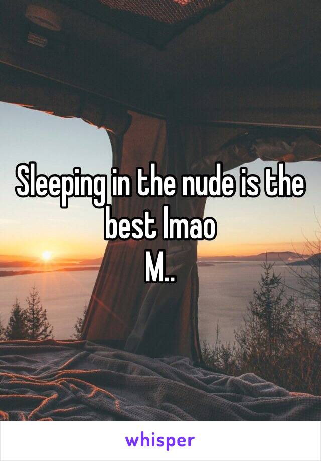 Sleeping in the nude is the best lmao 
M..