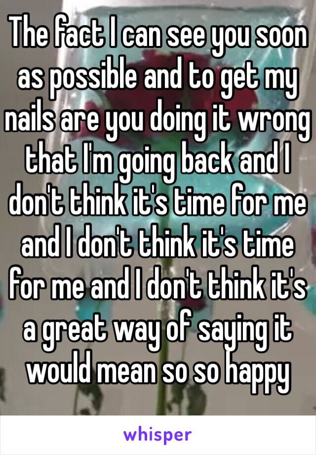 The fact I can see you soon as possible and to get my nails are you doing it wrong that I'm going back and I don't think it's time for me and I don't think it's time for me and I don't think it's a great way of saying it would mean so so happy 