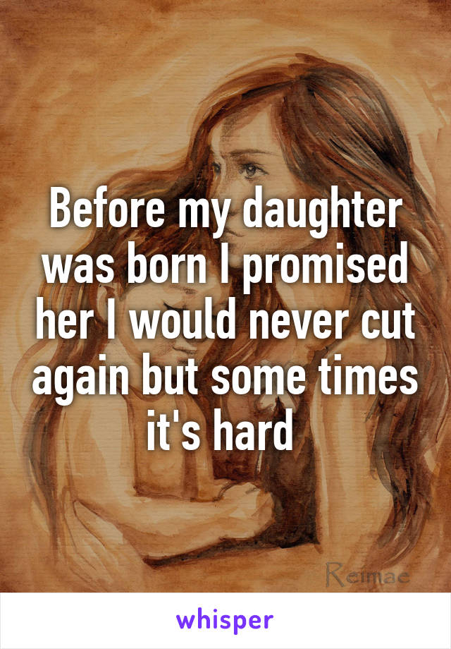 Before my daughter was born I promised her I would never cut again but some times it's hard 