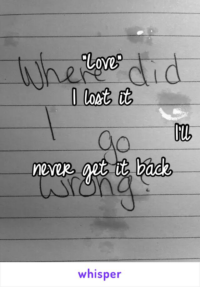 "Love"
I lost it 
                 I'll never get it back
