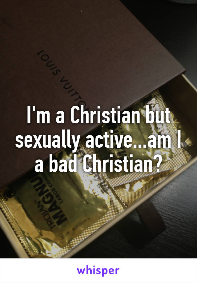 I'm a Christian but sexually active...am I a bad Christian?