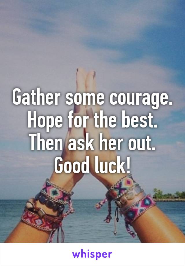 Gather some courage.
Hope for the best.
Then ask her out.
Good luck!