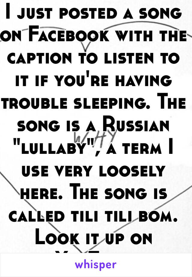 I just posted a song on Facebook with the caption to listen to it if you're having trouble sleeping. The song is a Russian "lullaby", a term I use very loosely here. The song is called tili tili bom. Look it up on YouTube.