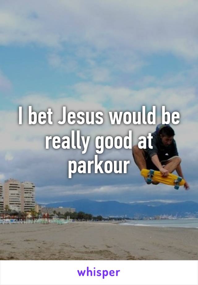 I bet Jesus would be really good at parkour