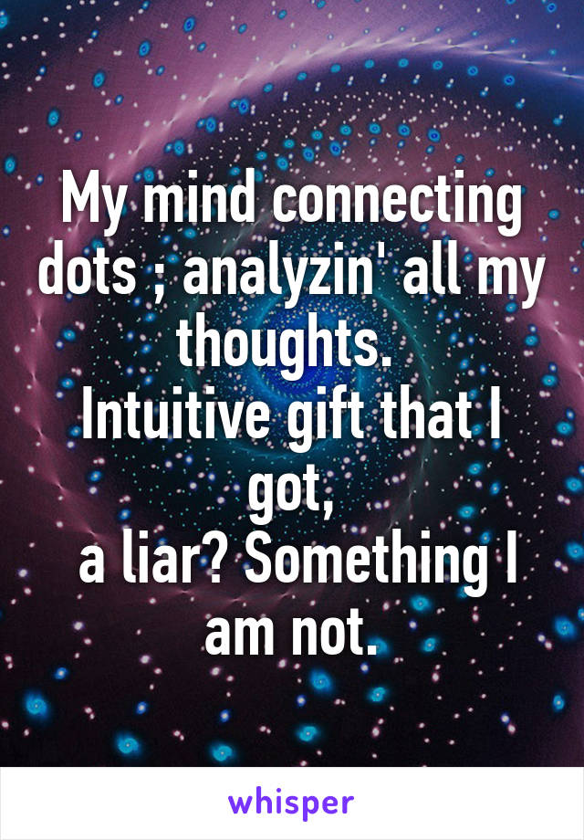 My mind connecting dots ; analyzin' all my thoughts. 
Intuitive gift that I got,
 a liar? Something I am not.