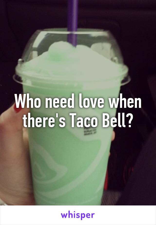 Who need love when there's Taco Bell?