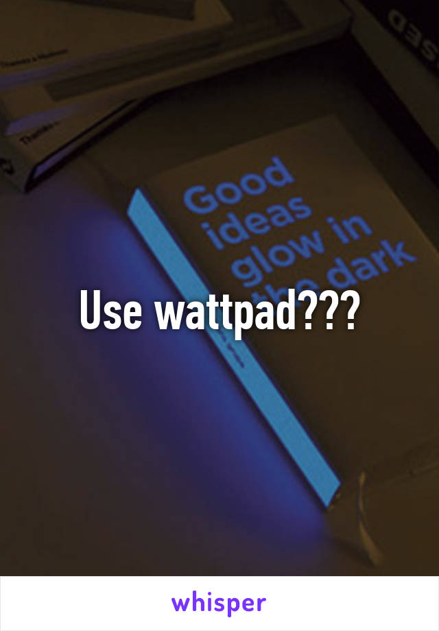 Use wattpad???