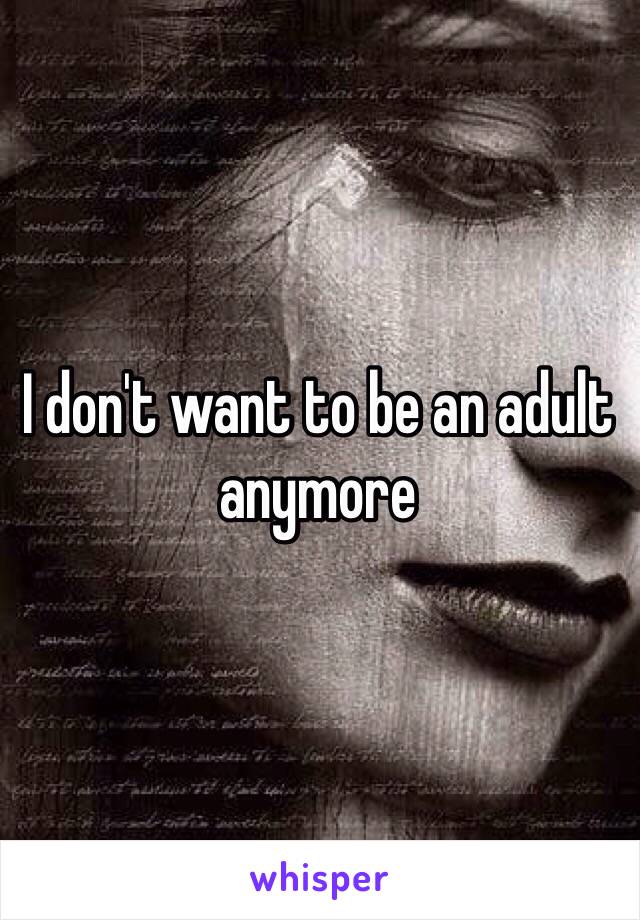 I don't want to be an adult anymore