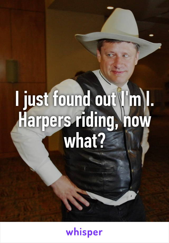 I just found out I'm I. Harpers riding, now what?