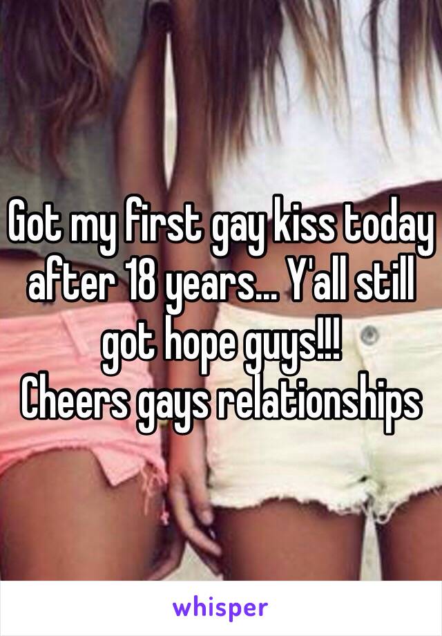 Got my first gay kiss today after 18 years... Y'all still got hope guys!!! 
Cheers gays relationships 