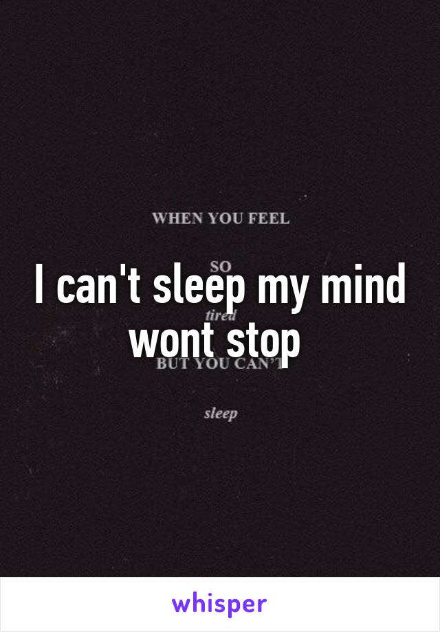 I can't sleep my mind wont stop 