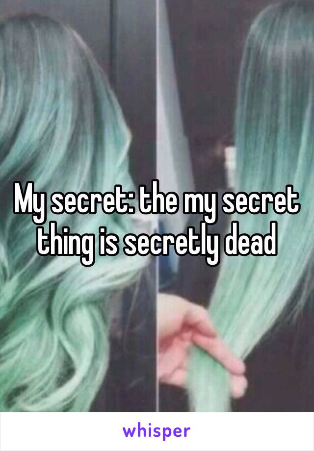 My secret: the my secret thing is secretly dead