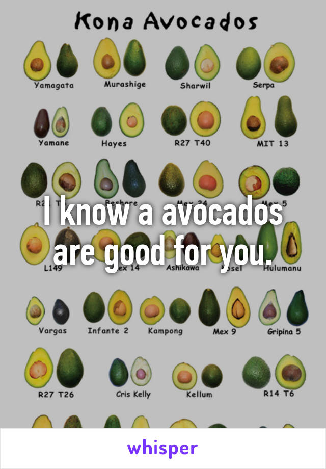 I know a avocados are good for you.