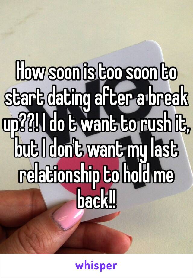 How soon is too soon to start dating after a break up??! I do t want to rush it, but I don't want my last relationship to hold me back!!