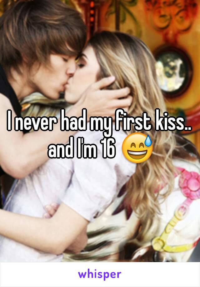 I never had my first kiss.. and I'm 16 😅