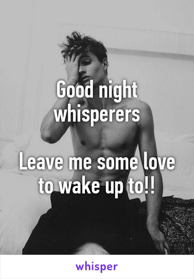 Good night whisperers

Leave me some love to wake up to!!