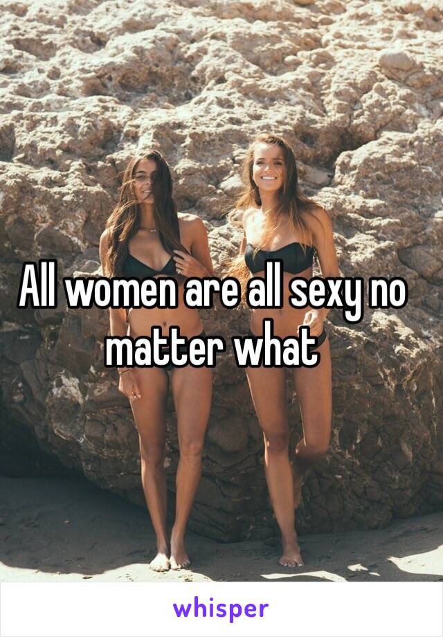 All women are all sexy no matter what