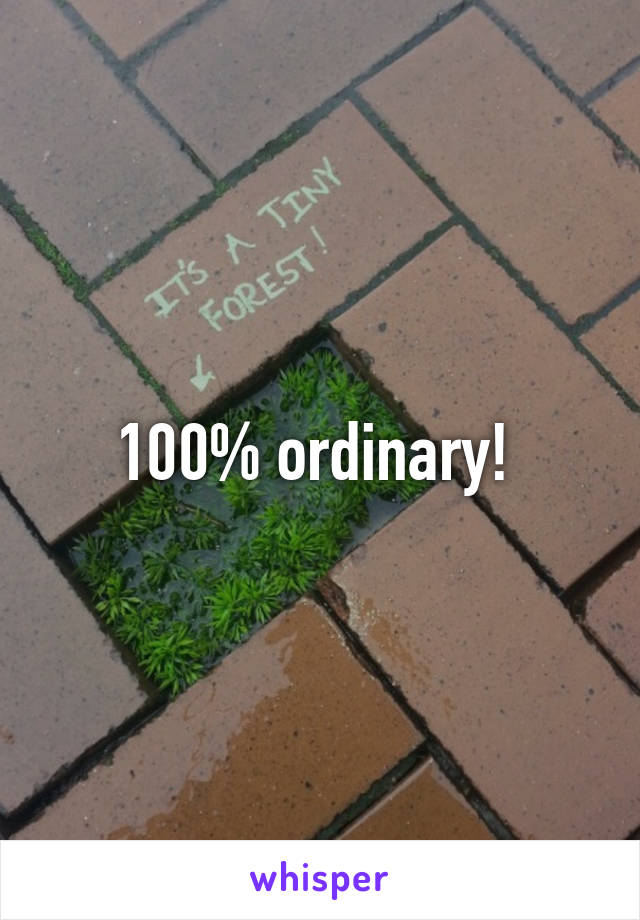 100% ordinary! 