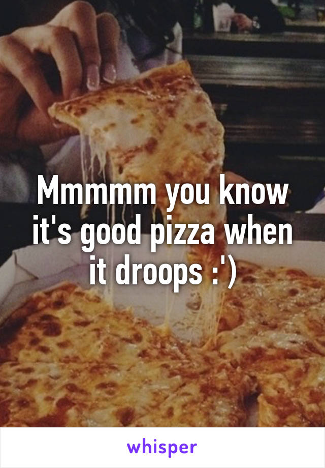 Mmmmm you know it's good pizza when it droops :')