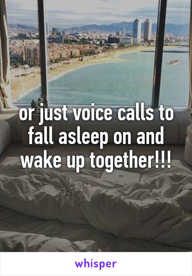 or just voice calls to fall asleep on and wake up together!!!