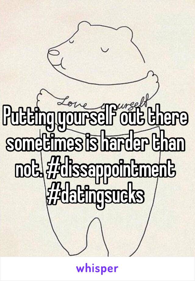 Putting yourself out there sometimes is harder than not. #dissappointment #datingsucks 