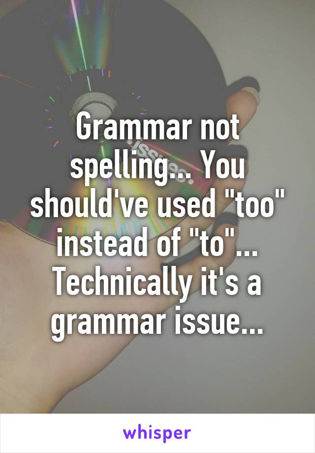 Grammar not spelling... You should've used "too" instead of "to"... Technically it's a grammar issue...