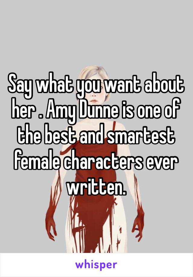 Say what you want about her . Amy Dunne is one of the best and smartest female characters ever written. 