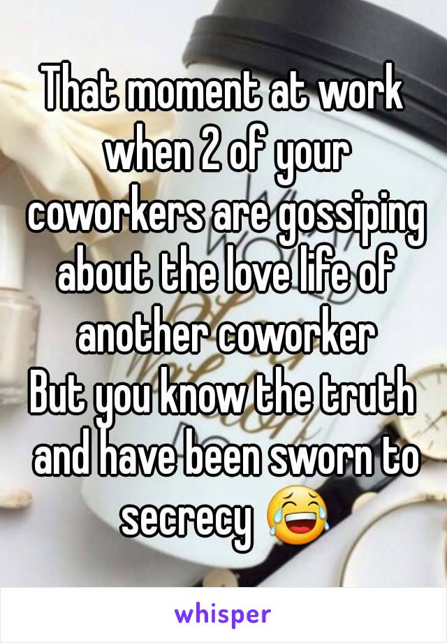 That moment at work when 2 of your coworkers are gossiping about the love life of another coworker
But you know the truth and have been sworn to secrecy 😂