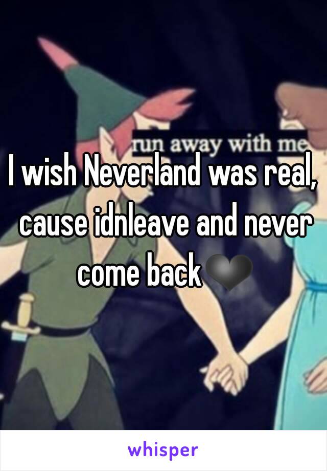 I wish Neverland was real, cause idnleave and never come back❤