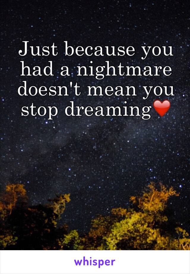 Just because you had a nightmare doesn't mean you stop dreaming❤️